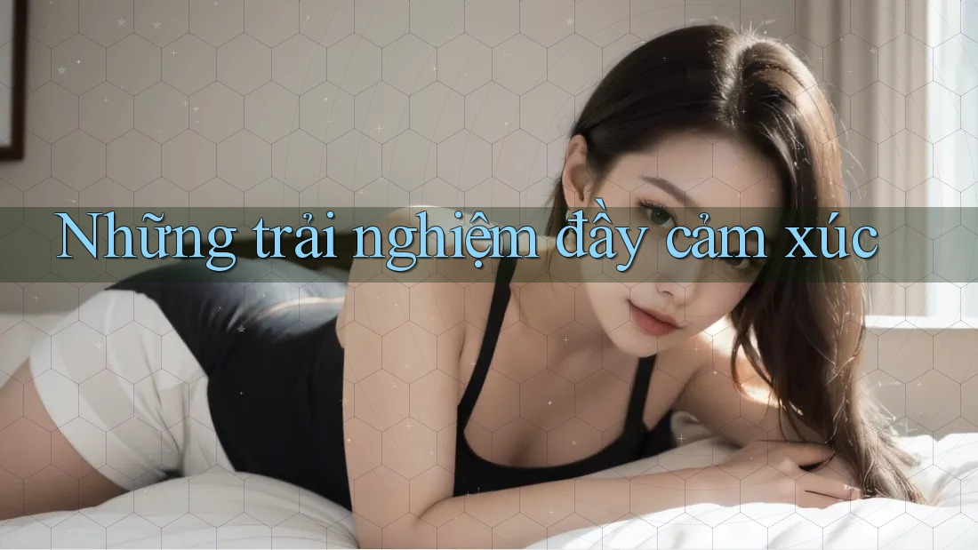 Những Trải Nghiệm Đầy Cảm Xúc