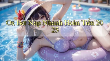 ox bet nạp nhanh hoàn tiền 2025