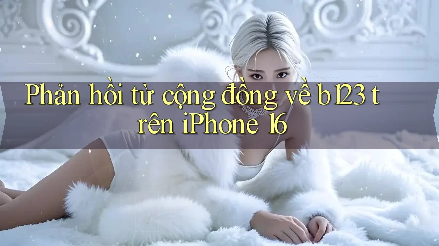 Phản hồi từ cộng đồng về b123 trên iPhone 16