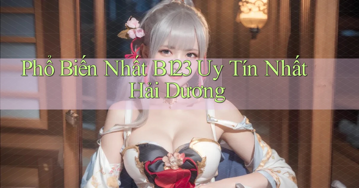 phổ biến nhất b123 uy tín nhất Hải Dương