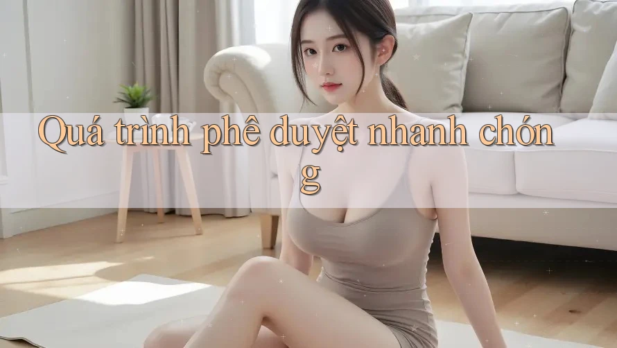 Quá trình phê duyệt nhanh chóng