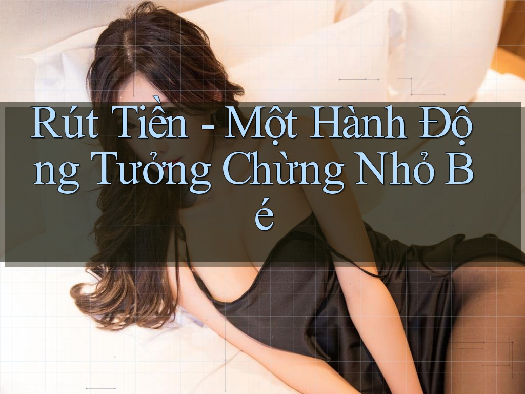 Rút Tiền - Một Hành Động Tưởng Chừng Nhỏ Bé