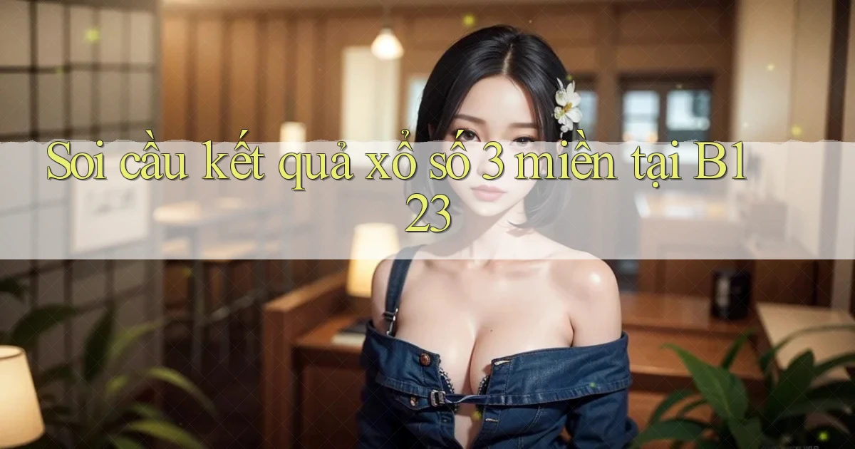 soi cầu kết quả xổ số 3 miền tại b123