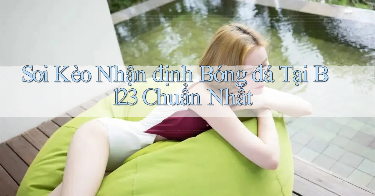 soi kèo nhận định bóng đá tại b123 chuẩn nhất