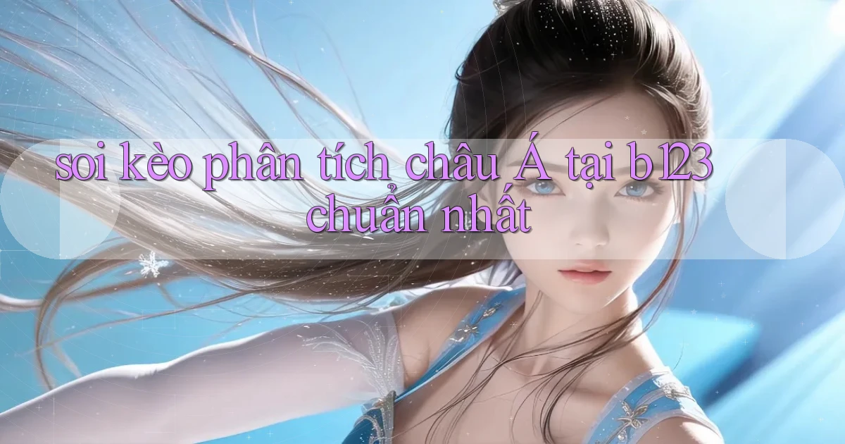 soi kèo phân tích châu á tại b123 chuẩn nhất