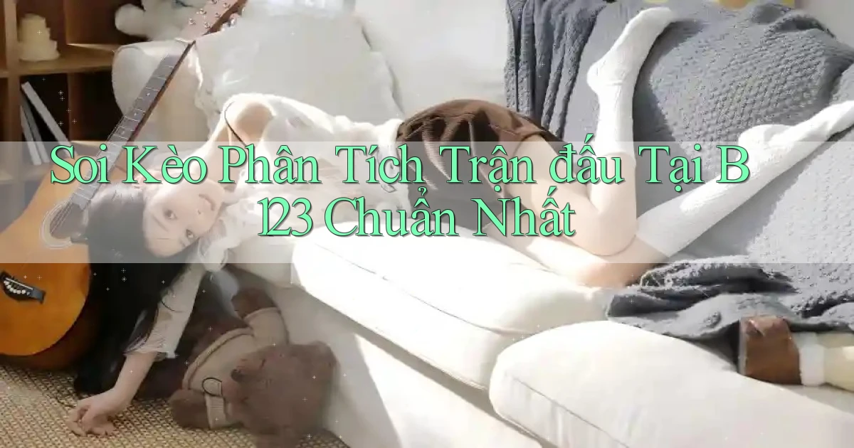 soi kèo phân tích trận đấu tại b123 chuẩn nhất