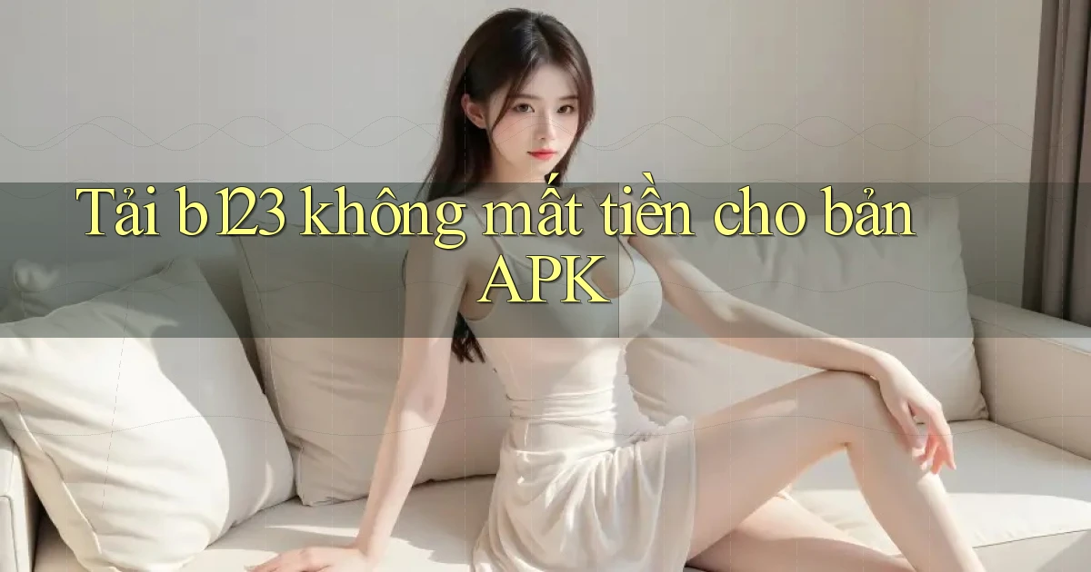 tải b123 không mất tiền cho bản apk