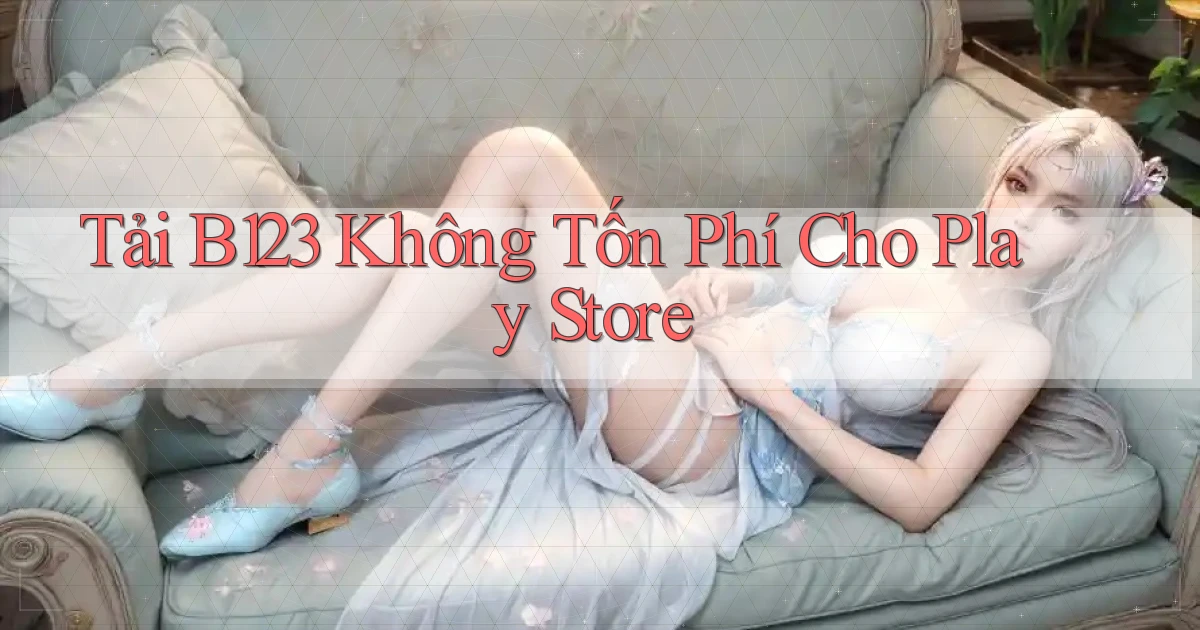 tải b123 không tốn phí cho play store