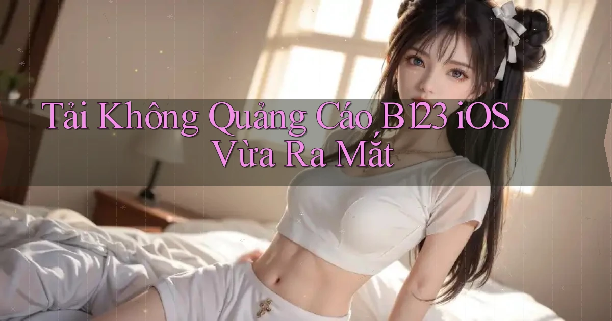 tải không quảng cáo b123 ios vừa ra mắt