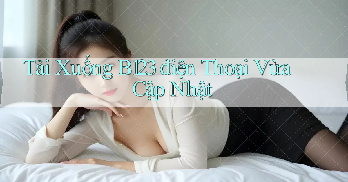 tải xuống b123 điện thoại vừa cập nhật