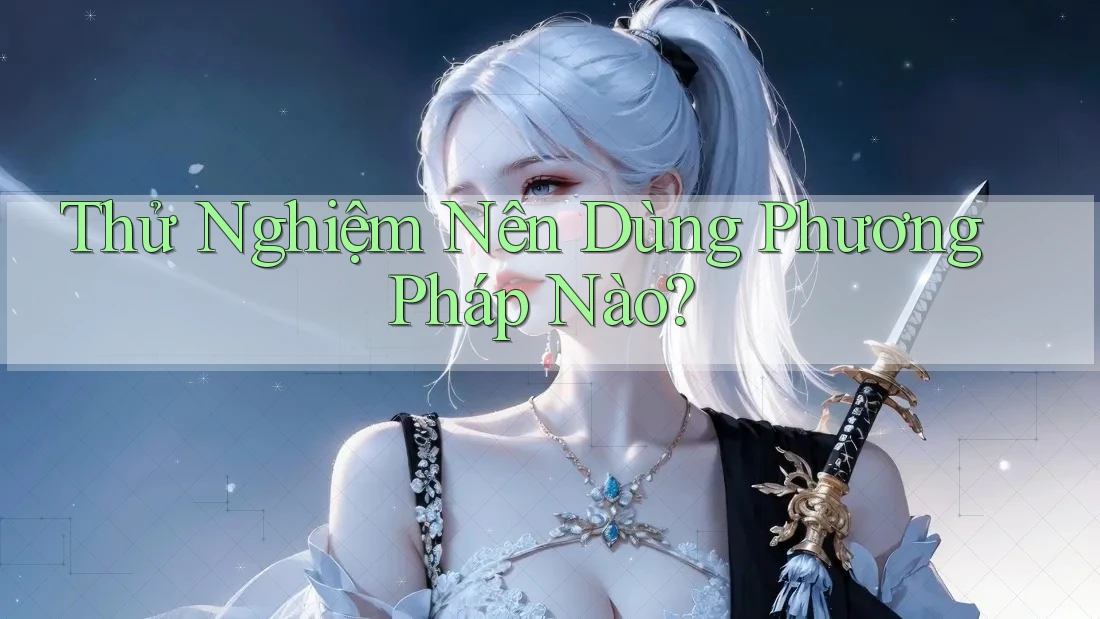Thử Nghiệm Nên Dùng Phương Pháp Nào?