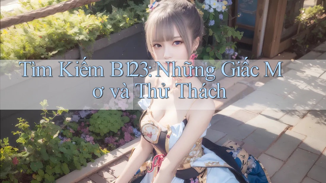 Tìm Kiếm B123: Những Giấc Mơ và Thử Thách