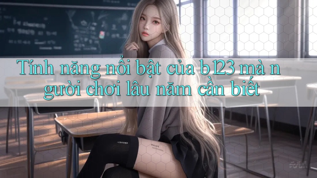Tính năng nổi bật của b123 mà người chơi lâu năm cần biết