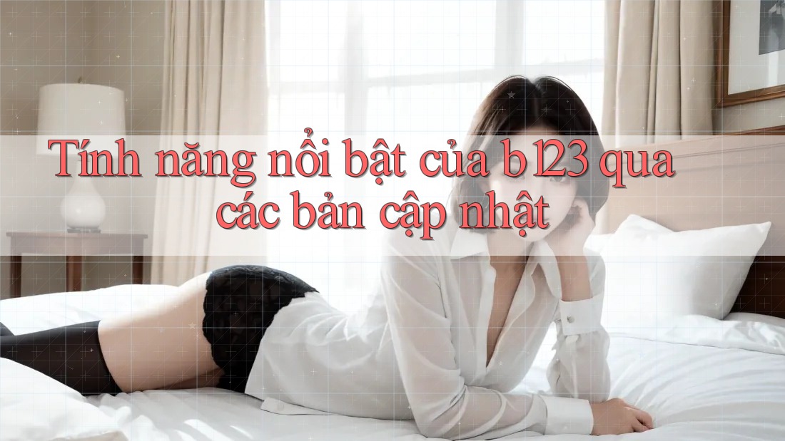 Tính năng nổi bật của b123 qua các bản cập nhật