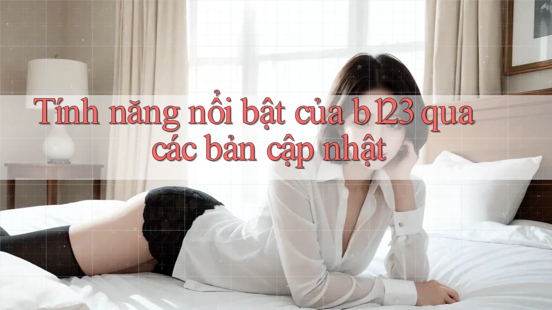 Tính năng nổi bật của b123 qua các bản cập nhật