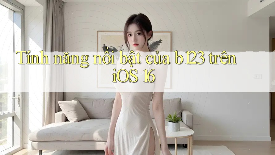 Tính năng nổi bật của b123 trên iOS 16