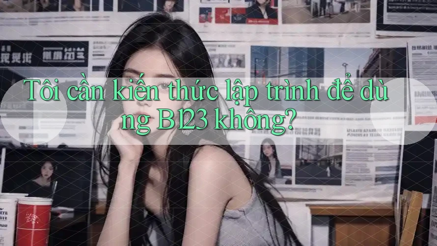 Tôi cần kiến thức lập trình để dùng B123 không? Tôi cần kiến thức lập trình để dùng B123 không?