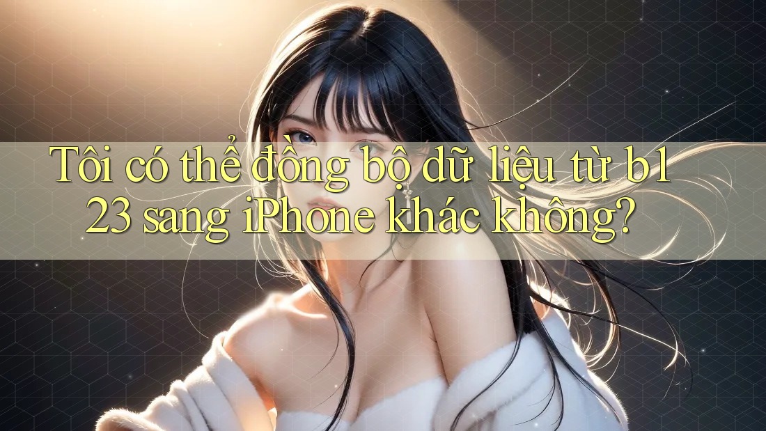Tôi có thể đồng bộ dữ liệu từ b123 sang iPhone khác không?