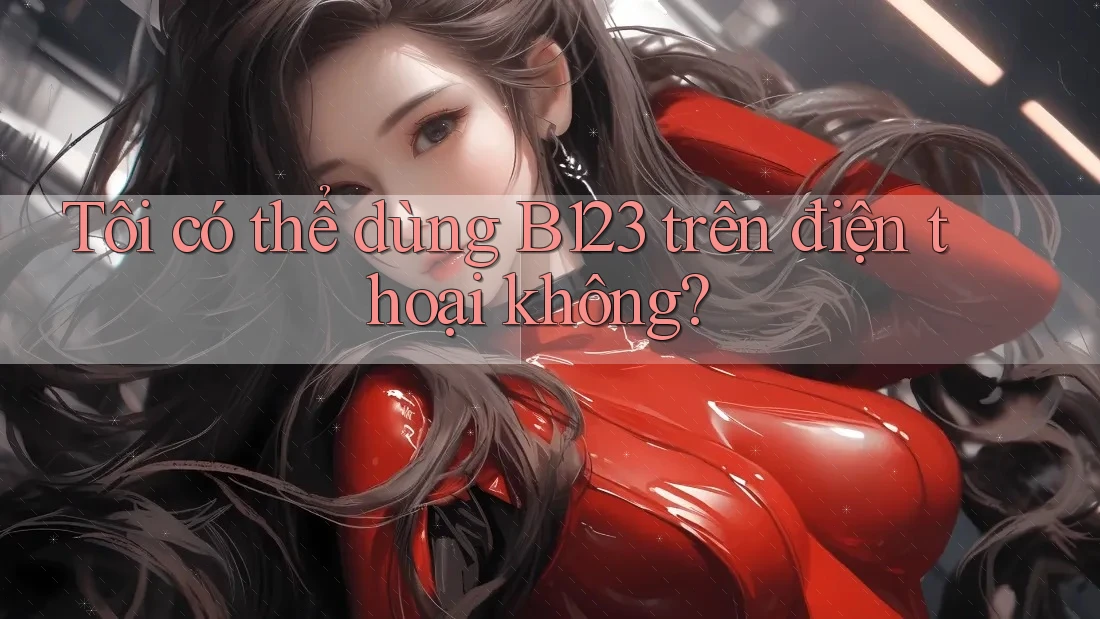 Tôi có thể dùng b123 trên điện thoại không? Tôi có thể dùng b123 trên điện thoại không?