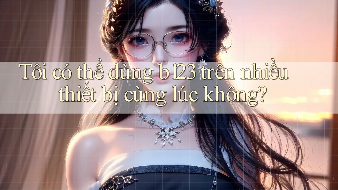 Tôi có thể dùng b123 trên nhiều thiết bị cùng lúc không?
