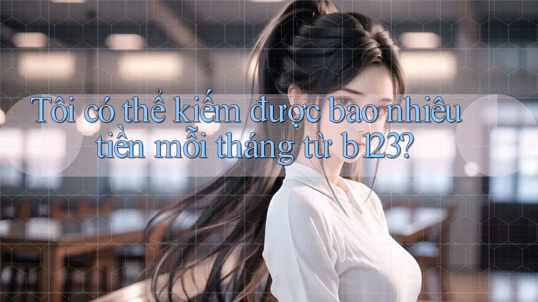 Tôi có thể kiếm được bao nhiêu tiền mỗi tháng từ b123?