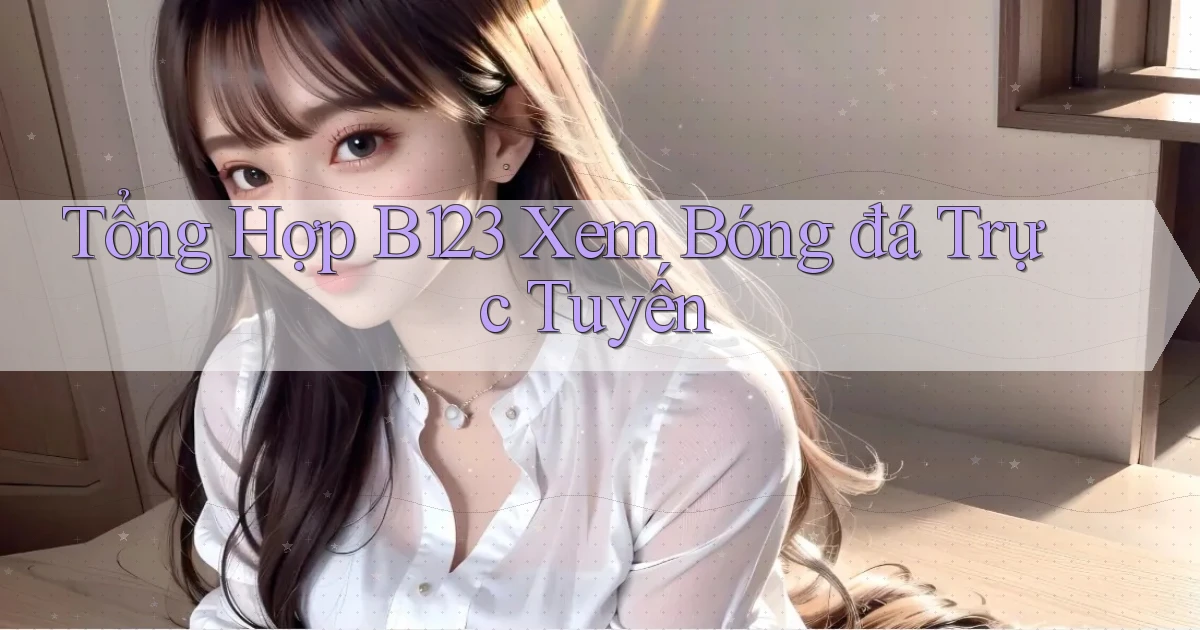 tổng hợp b123 xem bóng đá trực tuyến