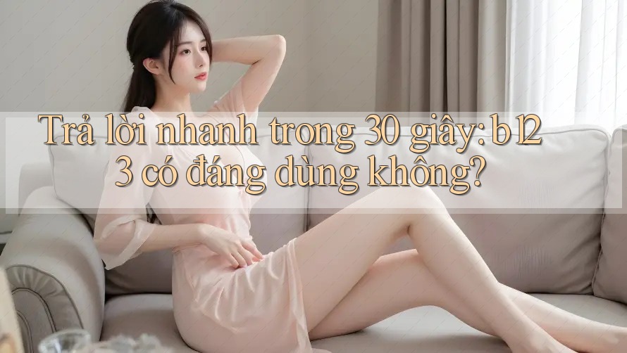 Trả lời nhanh trong 30 giây: b123 có đáng dùng không? Trả lời nhanh trong 30 giây: b123 có đáng dùng không?