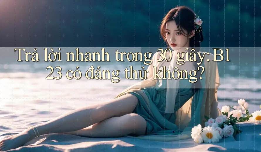Trả lời nhanh trong 30 giây: B123 có đáng thử không?