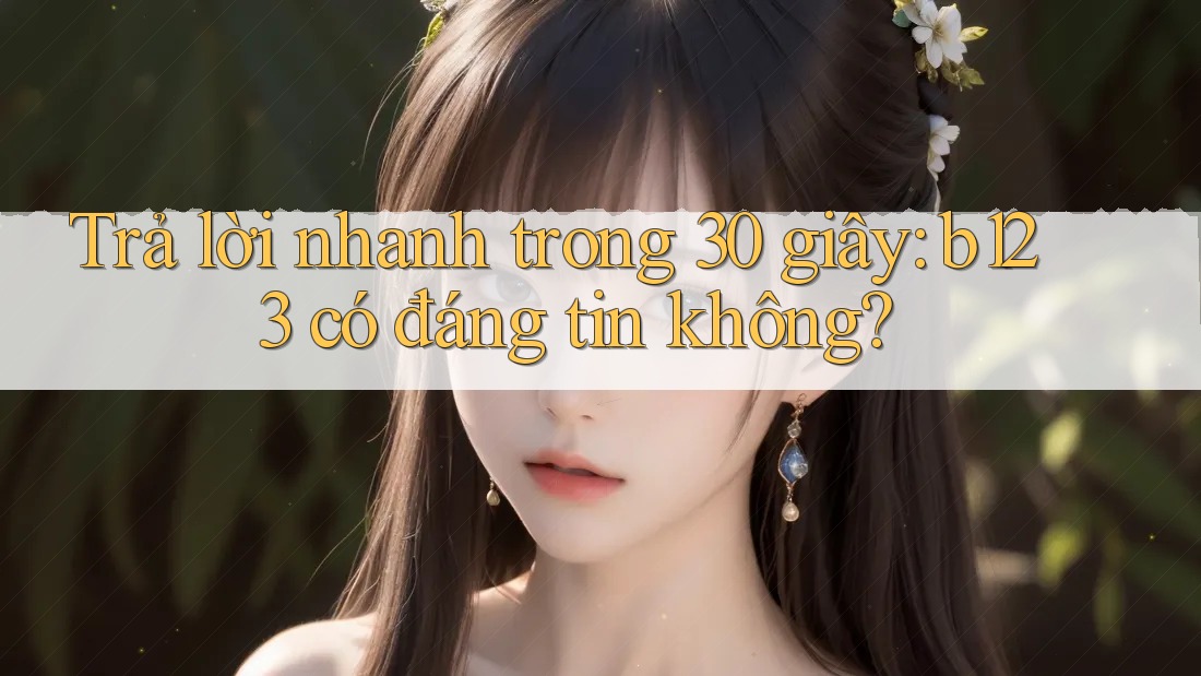 Trả lời nhanh trong 30 giây: b123 có đáng tin không? Trả lời nhanh trong 30 giây: b123 có đáng tin không?