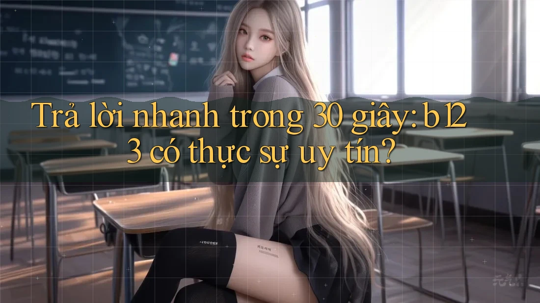 Trả lời nhanh trong 30 giây: b123 có thực sự uy tín? Trả lời nhanh trong 30 giây: b123 có thực sự uy tín?
