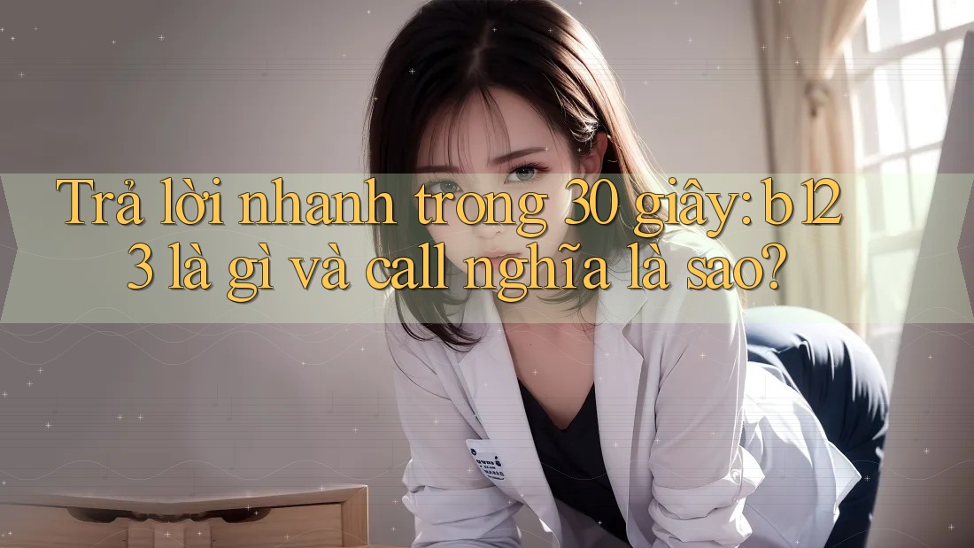 Trả lời nhanh trong 30 giây: b123 là gì và call nghĩa là sao?