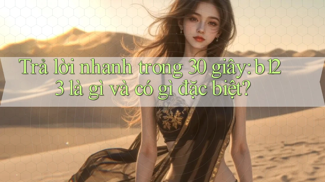 Trả lời nhanh trong 30 giây: b123 là gì và có gì đặc biệt?
