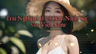 trải nghiệm b123 hay nhất server việt nam