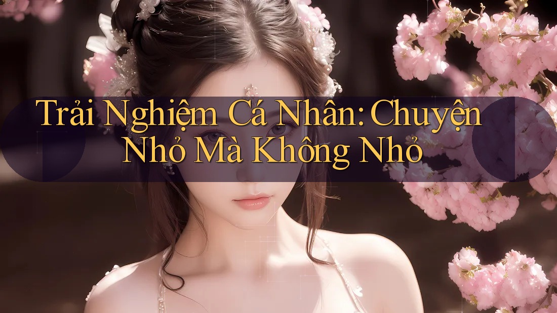 Trải Nghiệm Cá Nhân: Chuyện Nhỏ Mà Không Nhỏ