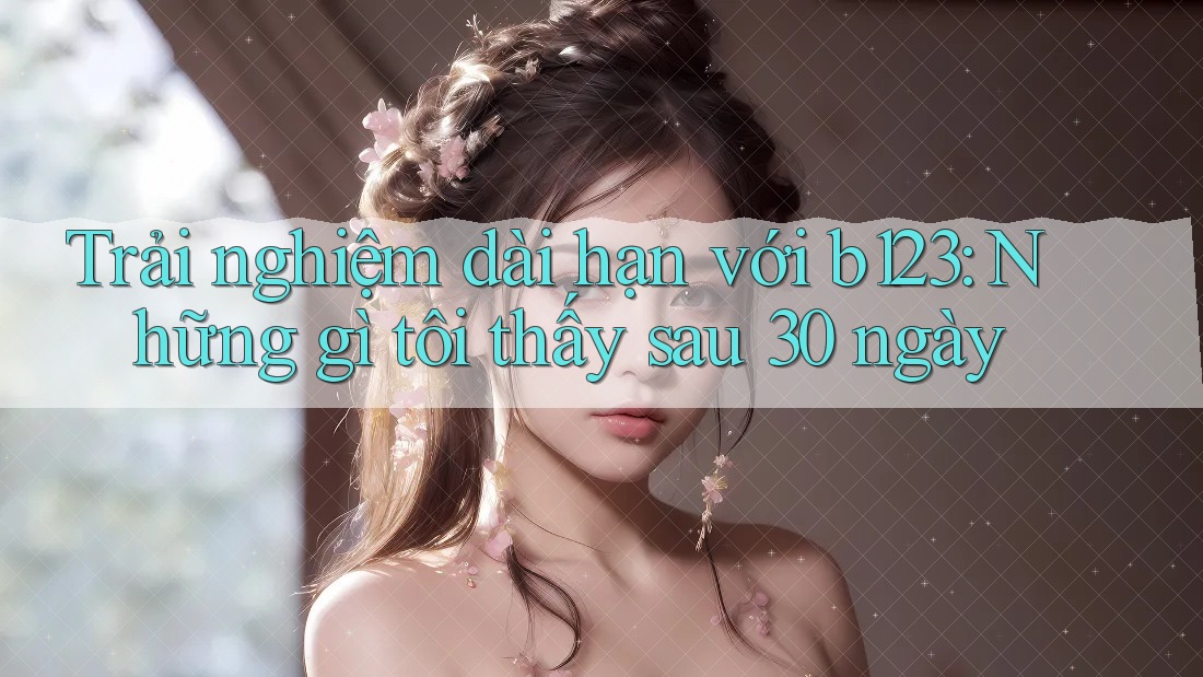 Trải nghiệm dài hạn với b123: Những gì tôi thấy sau 30 ngày Trải nghiệm dài hạn với b123: Những gì tôi thấy sau 30 ngày