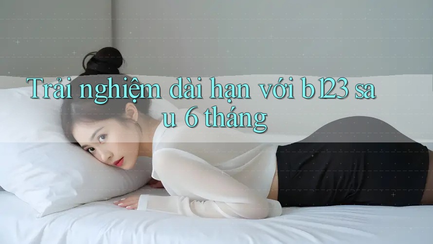 Trải nghiệm dài hạn với b123 sau 6 tháng