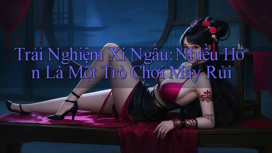 Trải Nghiệm Xí Ngầu: Nhiều Hơn Là Một Trò Chơi May Rủi Trải Nghiệm Xí Ngầu: Nhiều Hơn Là Một Trò Chơi May Rủi