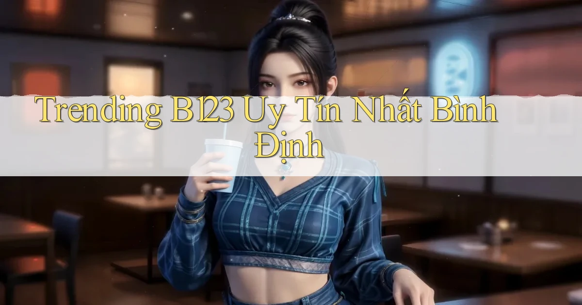 trending b123 uy tín nhất Bình Định