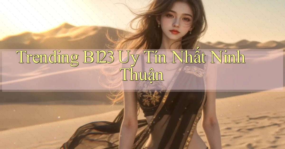 trending b123 uy tín nhất Ninh Thuận