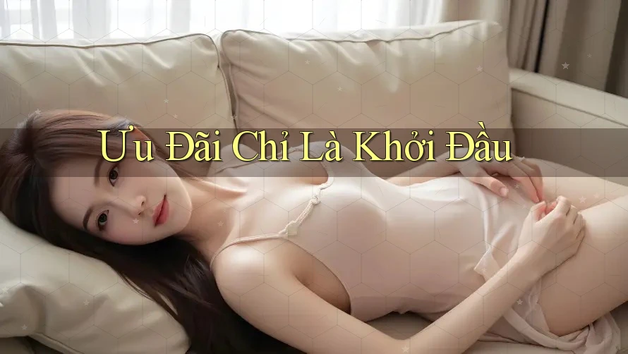 Ưu Đãi Chỉ Là Khởi Đầu Ưu Đãi Chỉ Là Khởi Đầu