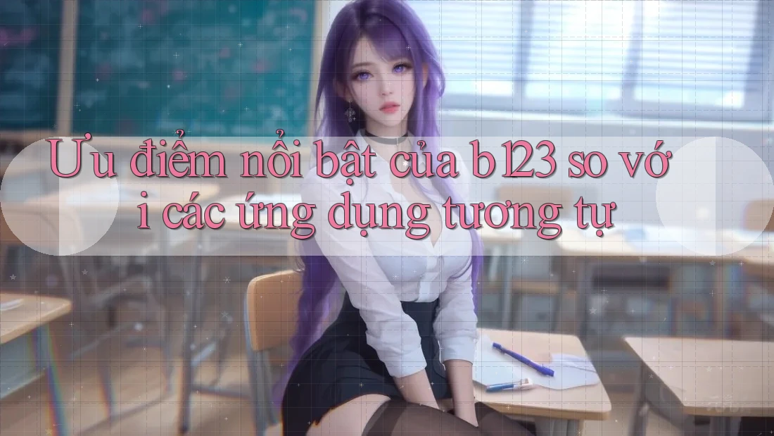 Ưu điểm nổi bật của b123 so với các ứng dụng tương tự
