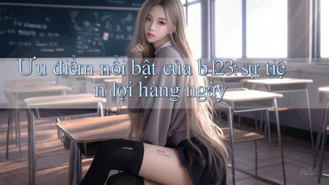 Ưu điểm nổi bật của b123: sự tiện lợi hàng ngày