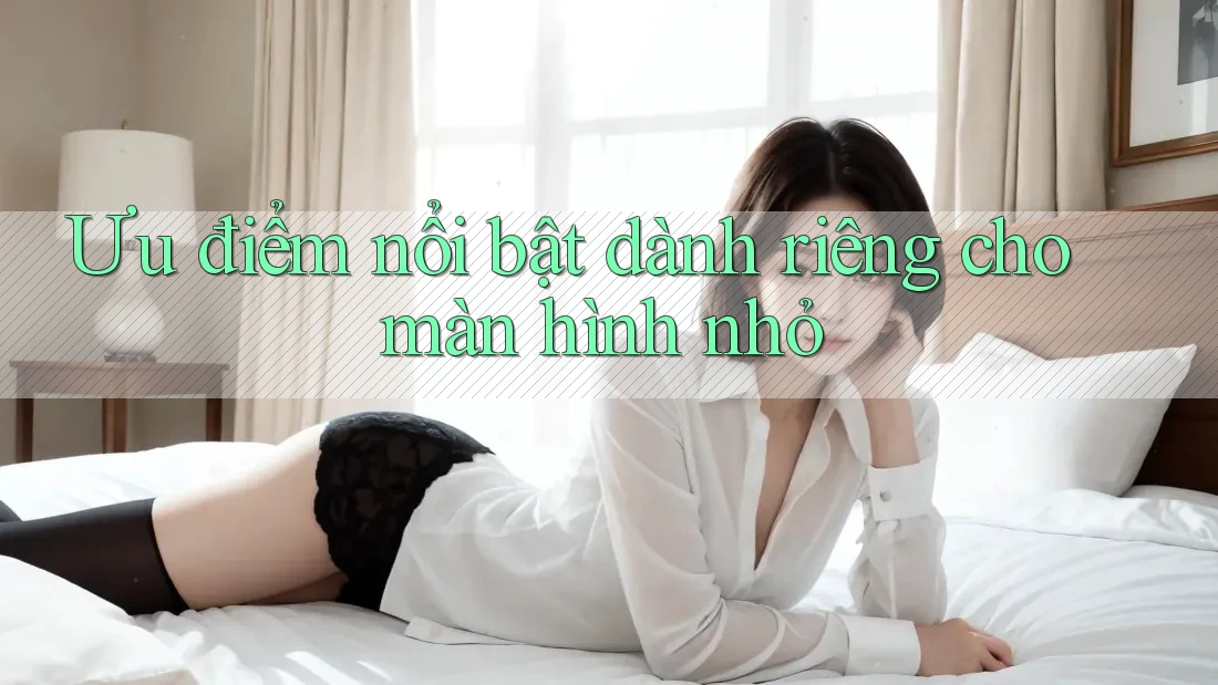 Ưu điểm nổi bật dành riêng cho màn hình nhỏ