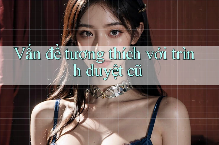 Vấn đề tương thích với trình duyệt cũ Vấn đề tương thích với trình duyệt cũ