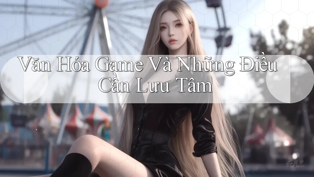 Văn Hóa Game Và Những Điều Cần Lưu Tâm