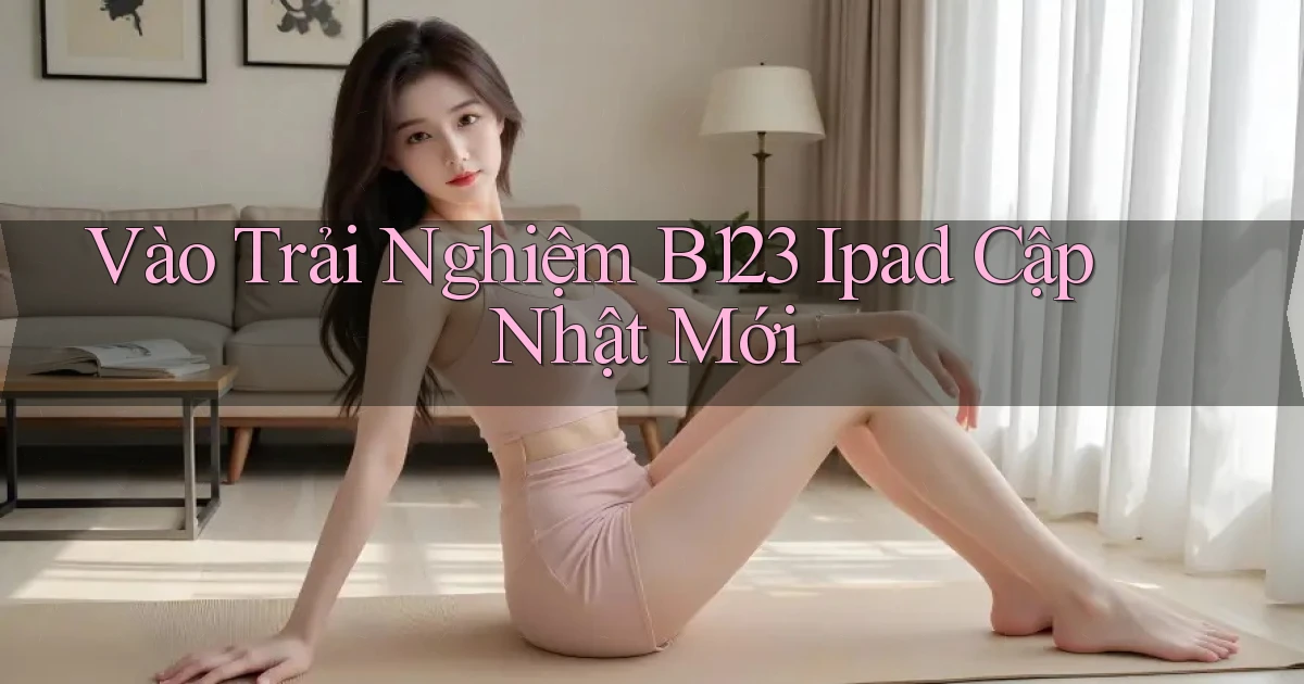 vào trải nghiệm b123 ipad cập nhật mới