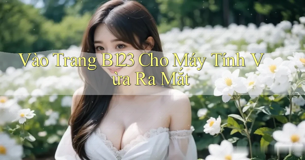vào trang b123 cho máy tính vừa ra mắt