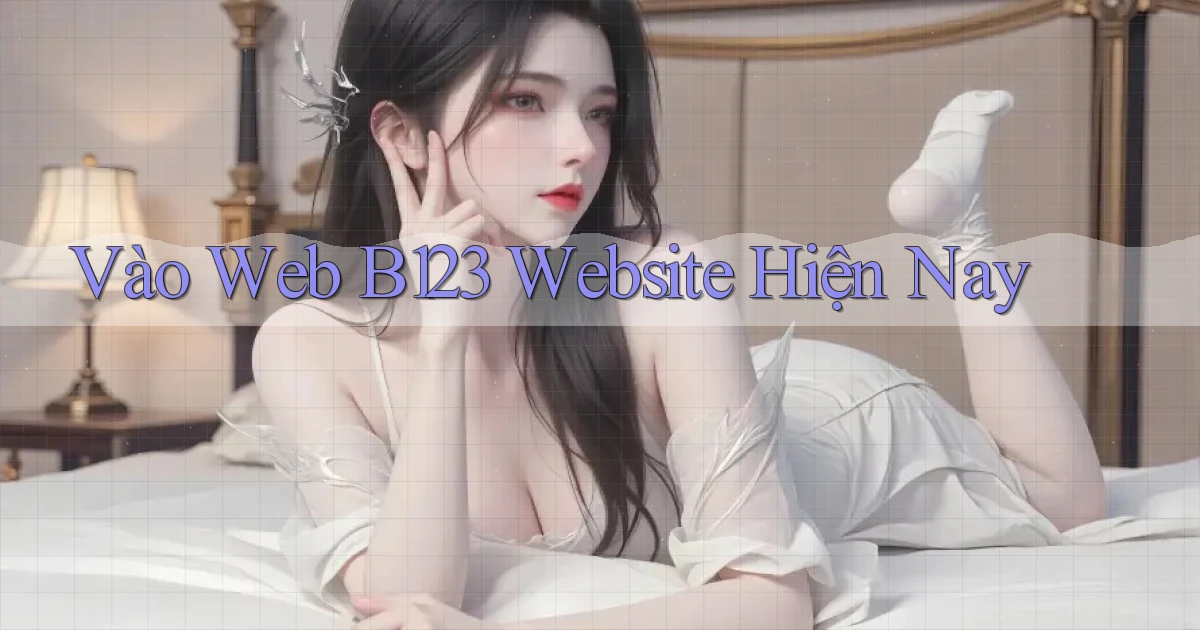 vào web b123 website hiện nay