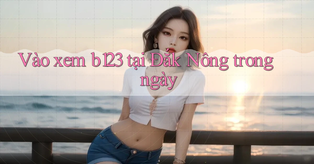 vào xem b123 tại Đắk Nông trong ngày