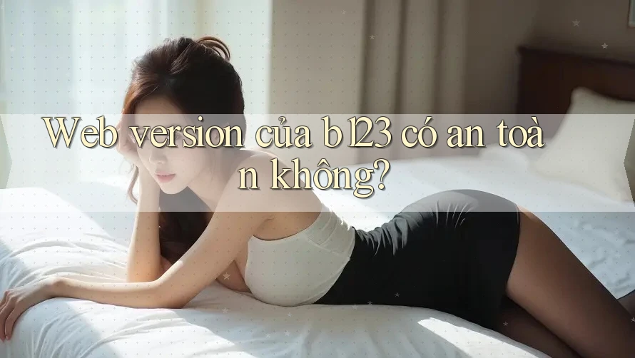 Web version của b123 có an toàn không?